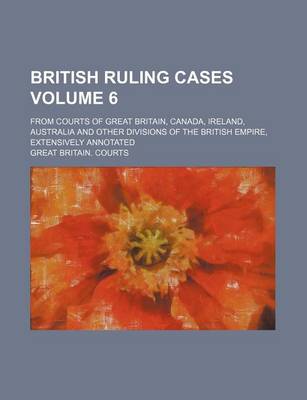 Book cover for British Ruling Cases Volume 6; From Courts of Great Britain, Canada, Ireland, Australia and Other Divisions of the British Empire, Extensively Annotat