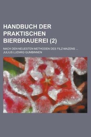 Cover of Handbuch Der Praktischen Bierbrauerei; Nach Den Neuesten Methoden Des Filz-Mazens ... (2)