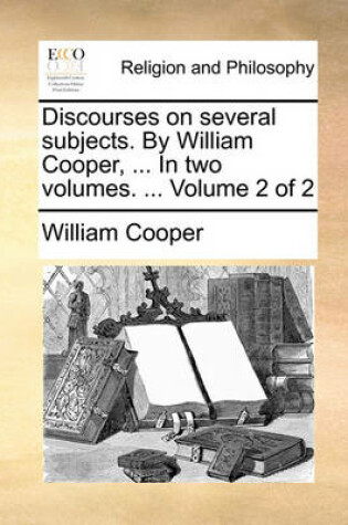 Cover of Discourses on Several Subjects. by William Cooper, ... in Two Volumes. ... Volume 2 of 2