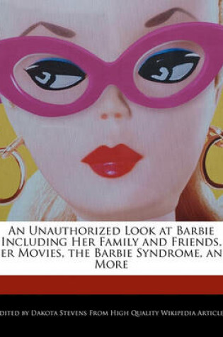 Cover of An Unauthorized Look at Barbie Including Her Family and Friends, Her Movies, the Barbie Syndrome, and More