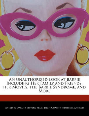 Book cover for An Unauthorized Look at Barbie Including Her Family and Friends, Her Movies, the Barbie Syndrome, and More