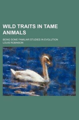 Cover of Wild Traits in Tame Animals; Being Some Familiar Studies in Evolution