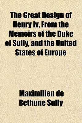 Book cover for The Great Design of Henry IV, from the Memoirs of the Duke of Sully, and the United States of Europe