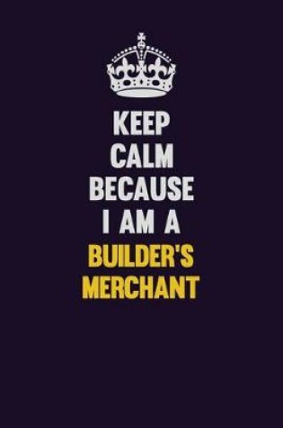 Cover of Keep Calm Because I Am A Builder's Merchant