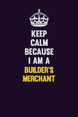 Book cover for Keep Calm Because I Am A Builder's Merchant