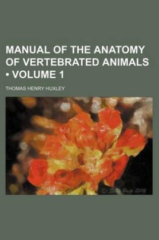 Cover of Manual of the Anatomy of Vertebrated Animals (Volume 1)