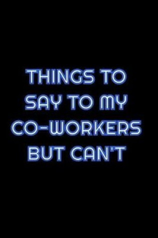 Cover of Things To Say To My Co-Workers But Can't