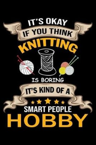 Cover of It's Ok if You Think Knitting Is Boring It's Kind Of a Smart people Hobby