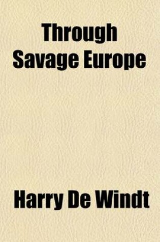 Cover of Through Savage Europe; Being the Narrative of a Journey (Undertaken as Special Correspondent of the Westminster Gazette), Throughout the Balkan States and European Russia