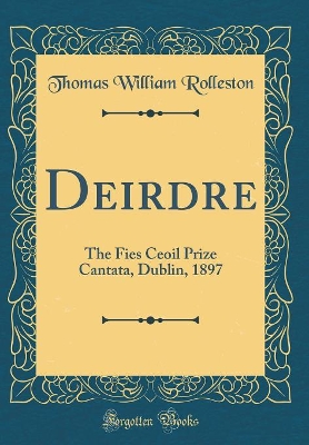 Book cover for Deirdre: The Fies Ceoil Prize Cantata, Dublin, 1897 (Classic Reprint)