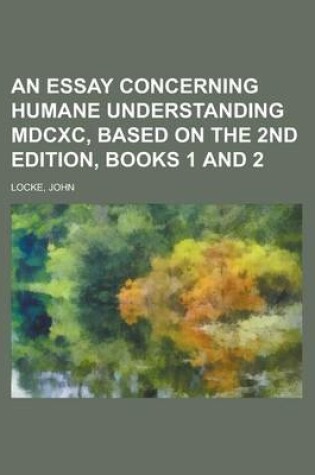 Cover of An Essay Concerning Humane Understanding MDCXC, Based on the 2nd Edition, Books 1 and 2