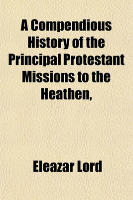Book cover for A Compendious History of the Principal Protestant Missions to the Heathen (Volume 1)