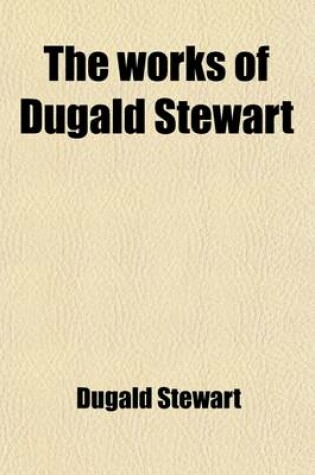 Cover of The Works of Dugald Stewart (Volume 2); Elements of the Philosophy of the Human Mind