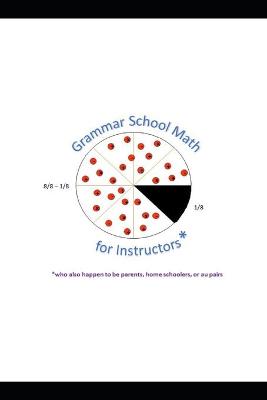 Book cover for Grammar School Math for Instructors* *who also happen to be parents, home schoolers, or au pairs