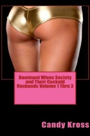 Cover of Dominant Wives Society and Their Cuckold Husbands Volume 1 Thru 3