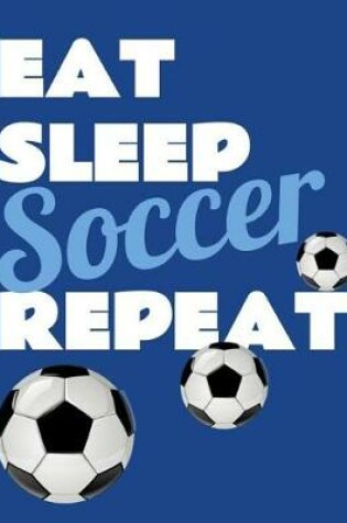 Cover of Eat Sleep Soccer Repeat. Notebook for Soccer Fans. Blank Lined Planner Journal Diary.