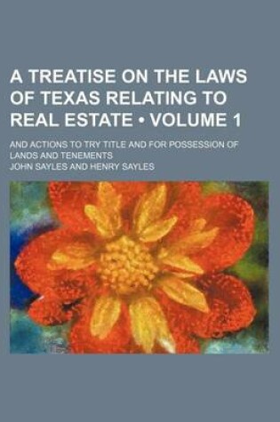 Cover of A Treatise on the Laws of Texas Relating to Real Estate (Volume 1); And Actions to Try Title and for Possession of Lands and Tenements