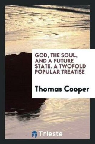 Cover of God, the Soul, and a Future State. a Twofold Popular Treatise