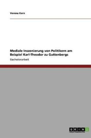 Cover of Mediale Inszenierung von Politikern am Beispiel Karl-Theodor zu Guttenbergs