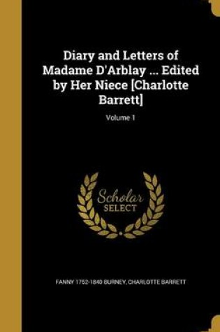 Cover of Diary and Letters of Madame D'Arblay ... Edited by Her Niece [Charlotte Barrett]; Volume 1