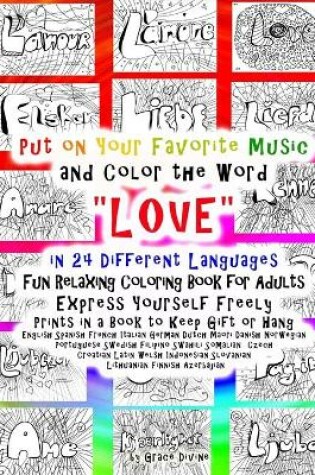 Cover of Put on Your Favorite Music and Color the Word "LOVE" in 24 Different Languages Fun Relaxing Coloring Book for Adults Express Yourself Freely Prints in a Book to Keep Gift or Hang