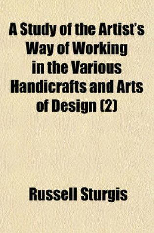 Cover of A Study of the Artist's Way of Working in the Various Handicrafts and Arts of Design (Volume 2)