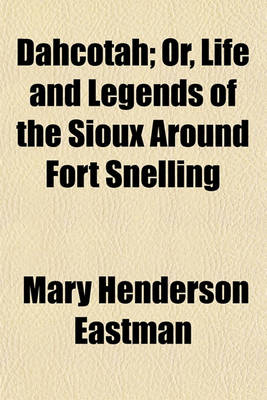 Book cover for Dahcotah; Or, Life and Legends of the Sioux Around Fort Snelling