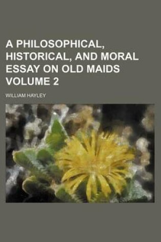 Cover of A Philosophical, Historical, and Moral Essay on Old Maids Volume 2