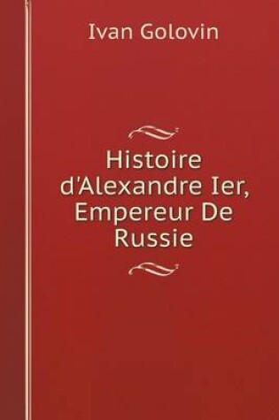 Cover of Histoire d'Alexandre Ier, Empereur De Russie