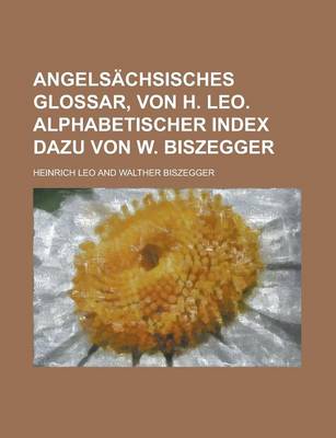 Book cover for Angelsachsisches Glossar, Von H. Leo. Alphabetischer Index Dazu Von W. Biszegger