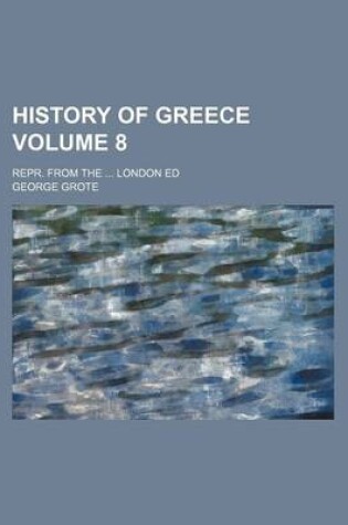 Cover of History of Greece; Repr. from the London Ed Volume 8