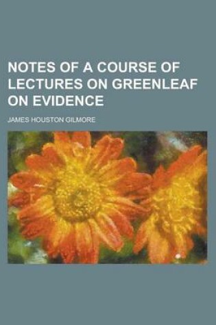 Cover of Notes of a Course of Lectures on Greenleaf on Evidence