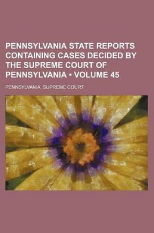 Cover of Pennsylvania State Reports Containing Cases Decided by the Supreme Court of Pennsylvania (Volume 45 )