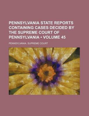 Book cover for Pennsylvania State Reports Containing Cases Decided by the Supreme Court of Pennsylvania (Volume 45 )