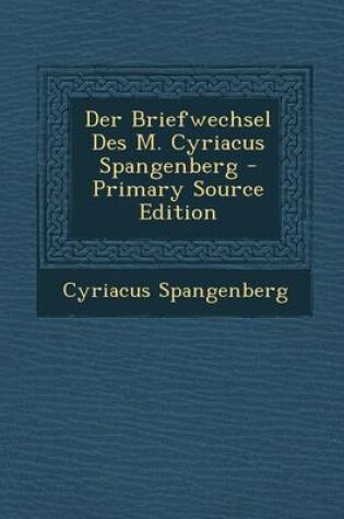 Cover of Der Briefwechsel Des M. Cyriacus Spangenberg - Primary Source Edition