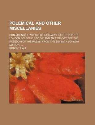 Book cover for Polemical and Other Miscellanies; Consisting of Articles Originally Inserted in the London Eclectic Review. and an Apology for the Freedom of the Press. from the Seventh London Edition.