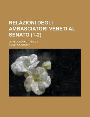 Book cover for Relazioni Degli Ambasciatori Veneti Al Senato; Le Relazioni D'Italia; 1 (1-2)