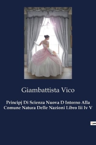 Cover of Principj Di Scienza Nuova D Intorno Alla Comune Natura Delle Nazioni Libro Iii Iv V