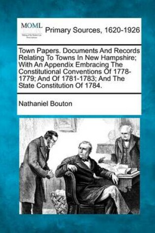 Cover of Town Papers. Documents and Records Relating to Towns in New Hampshire; With an Appendix Embracing the Constitutional Conventions of 1778-1779; And of 1781-1783; And the State Constitution of 1784.