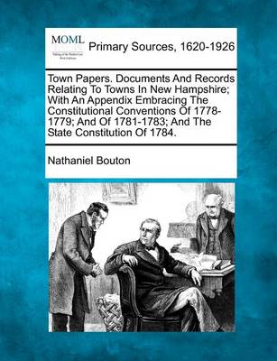 Book cover for Town Papers. Documents and Records Relating to Towns in New Hampshire; With an Appendix Embracing the Constitutional Conventions of 1778-1779; And of 1781-1783; And the State Constitution of 1784.