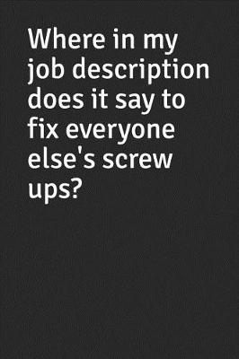 Book cover for Where in my job description does it say to fix everyone else's screw ups?