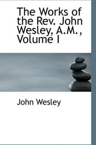 Cover of The Works of the REV. John Wesley, A.M., Volume I