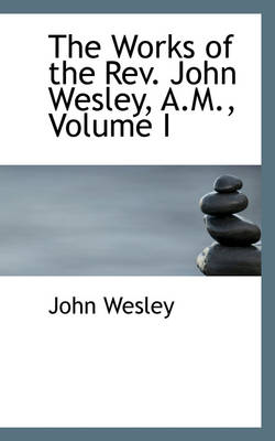 Book cover for The Works of the REV. John Wesley, A.M., Volume I