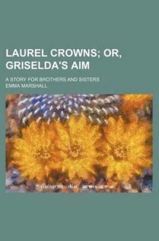 Cover of Laurel Crowns; Or, Griselda's Aim. a Story for Brothers and Sisters