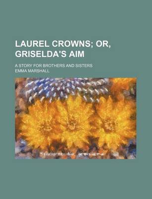 Book cover for Laurel Crowns; Or, Griselda's Aim. a Story for Brothers and Sisters