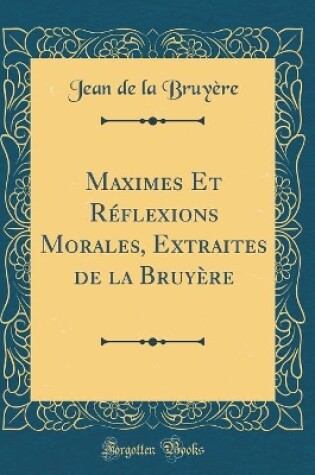 Cover of Maximes Et Reflexions Morales, Extraites de la Bruyere (Classic Reprint)