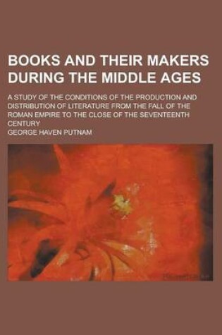 Cover of Books and Their Makers During the Middle Ages; A Study of the Conditions of the Production and Distribution of Literature from the Fall of the Roman E