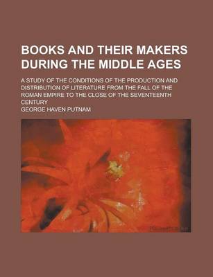 Book cover for Books and Their Makers During the Middle Ages; A Study of the Conditions of the Production and Distribution of Literature from the Fall of the Roman E