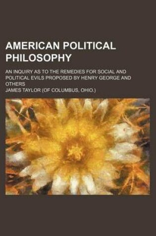 Cover of American Political Philosophy; An Inquiry as to the Remedies for Social and Political Evils Proposed by Henry George and Others