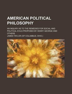 Book cover for American Political Philosophy; An Inquiry as to the Remedies for Social and Political Evils Proposed by Henry George and Others